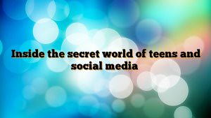 Inside the secret world of teens and social media