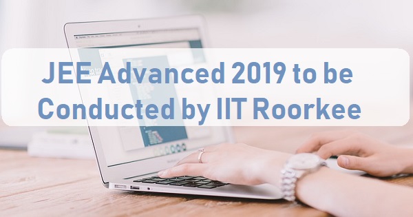 jee advanced 2019 to be conducted by iit roorkee