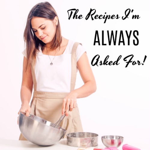 The Recipes I'm ALWAYS Asked For!